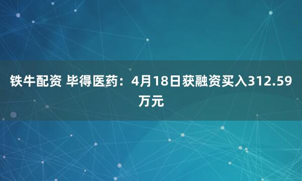 铁牛配资 毕得医药：4月18日获融资买入312.59万元