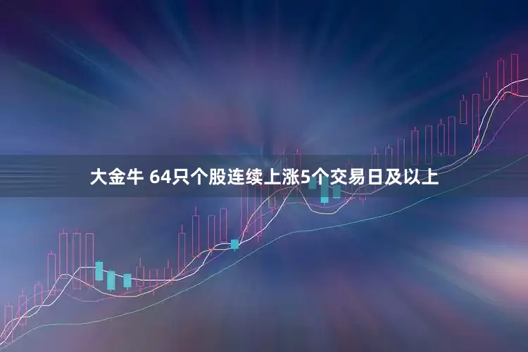 大金牛 64只个股连续上涨5个交易日及以上