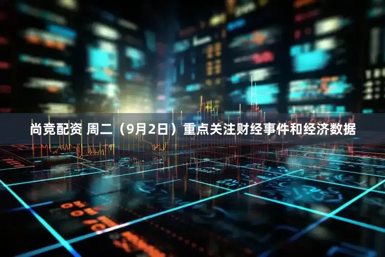 尚竞配资 周二（9月2日）重点关注财经事件和经济数据
