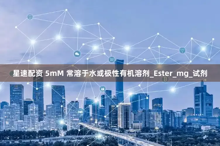 星速配资 5mM 常溶于水或极性有机溶剂_Ester_mg_试剂