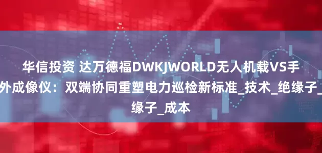 华信投资 达万德福DWKJWORLD无人机载VS手持紫外成像仪：双端协同重塑电力巡检新标准_技术_绝缘子_成本