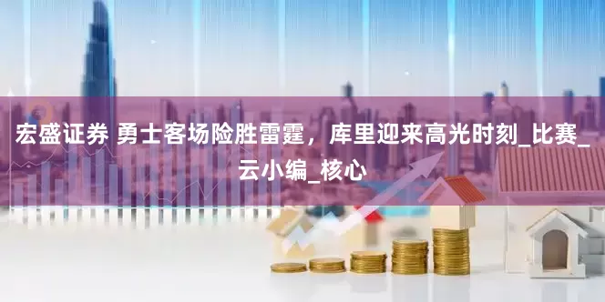 宏盛证券 勇士客场险胜雷霆，库里迎来高光时刻_比赛_云小编_核心