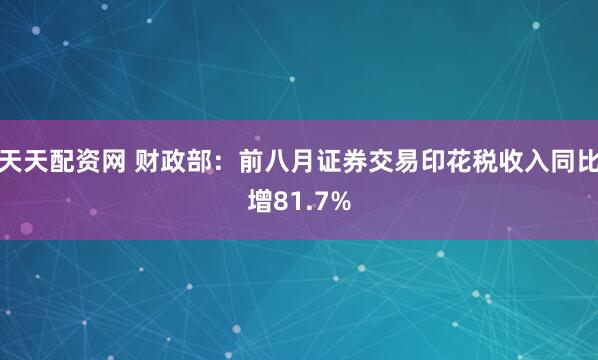 天天配资网 财政部：前八月证券交易印花税收入同比增81.7%