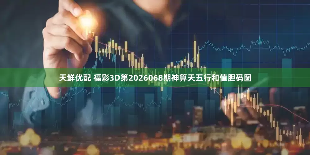 天鲜优配 福彩3D第2026068期神算天五行和值胆码图