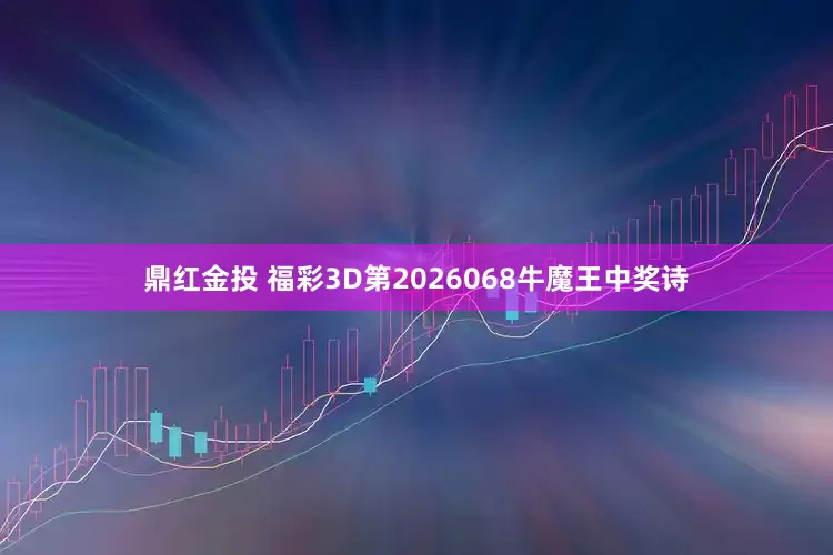 鼎红金投 福彩3D第2026068牛魔王中奖诗