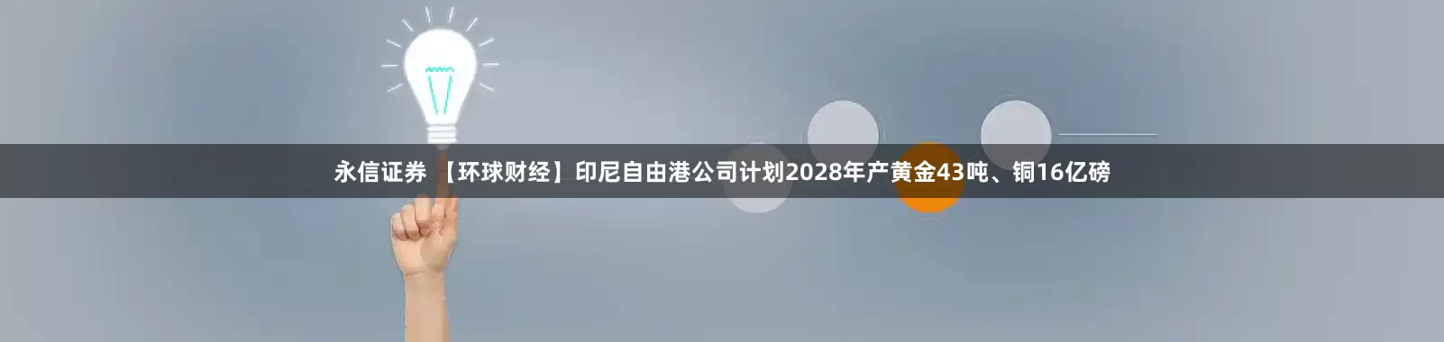 永信证券 【环球财经】印尼自由港公司计划2028年产黄金43吨、铜16亿磅